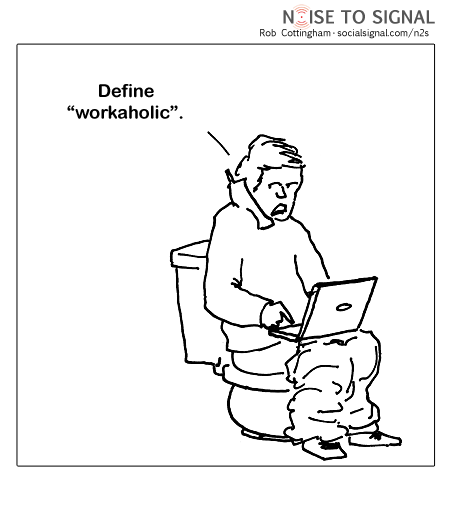 (man on toilet with phone cradled under shoulder, working on laptop) Define 'workaholic.'