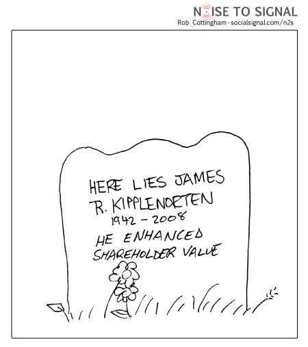 (epitaph) Here lies James R. Kipplenorten, 1942-2008. He enhanced shareholder value