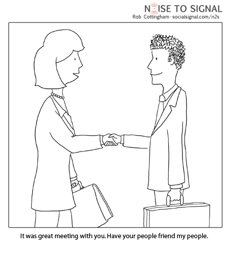 (two businesspeople shaking hands) Have your people friend my people