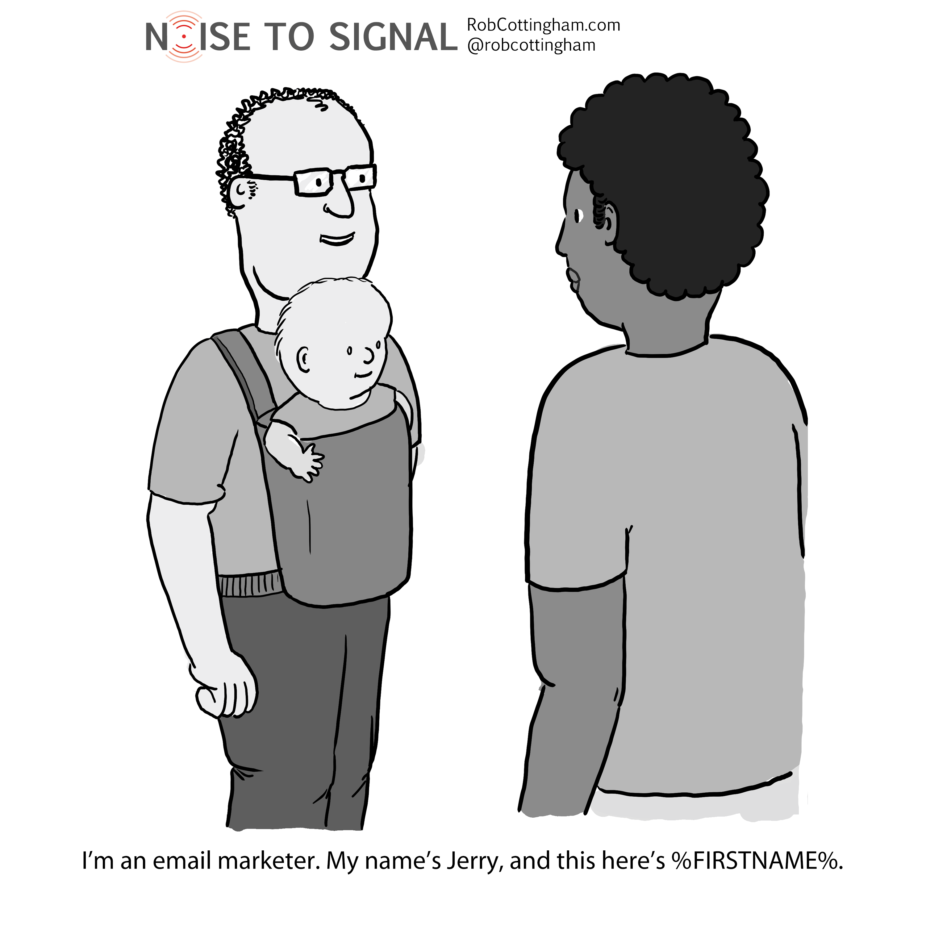 (Dad with baby son introduces himself) I'm an email marketer. My name's Jerry, and this here's %FIRSTNAME%.
