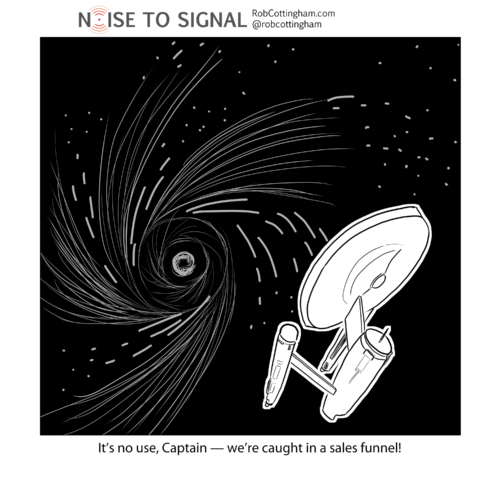 (USS Enterprise being pulled into a vortex) It's no use, Captain - we're caught in a sales funnel.