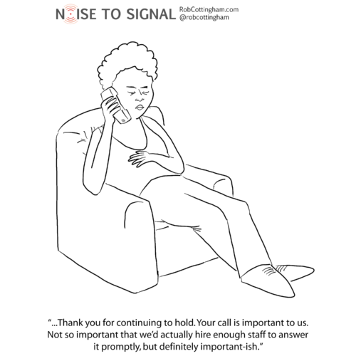 Hold message on phone: ...Thank you for continuing to hold. Your call is important to us. Not so important that we’d actually hire enough staff to answer it promptly, but definitely important-ish.