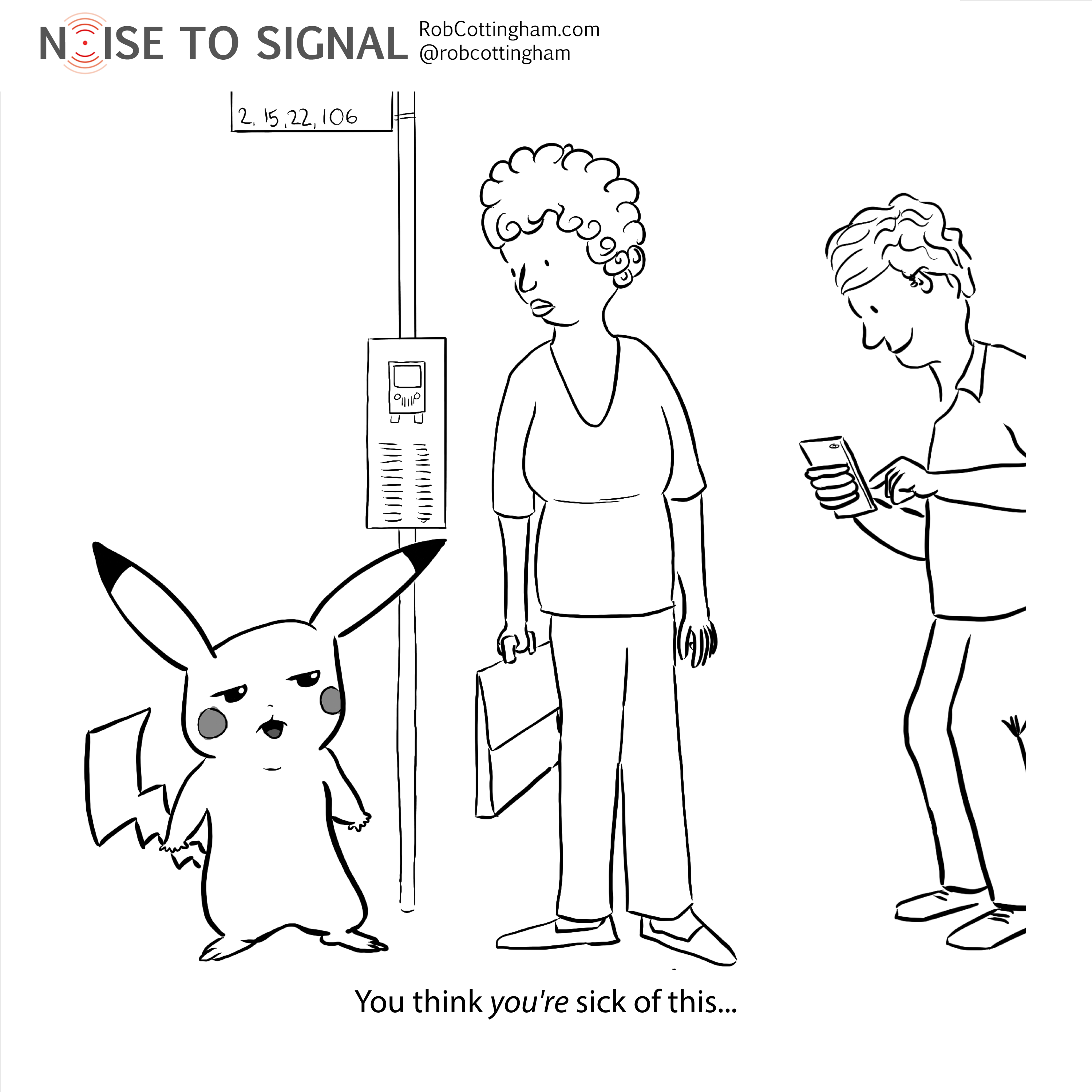 (Bemused Pikachu at a bus stop to an onlooker) You think YOU'RE sick of this...