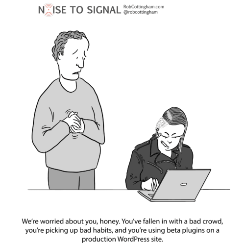 (parent to child) We're worried about you, honey. You've fallen in with a bad crowd, you're picking up bad habits, and you're using beta plugins on a production WordPress site.