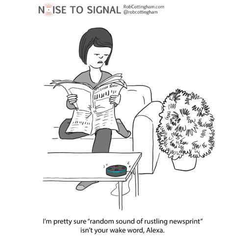 (cartoon of a woman reading a newspaper, and talking to an Amazon Echo Dot that has just activated) I'm pretty sure "random sound of rustling newsprint" isn't your wake word, Alexa.
