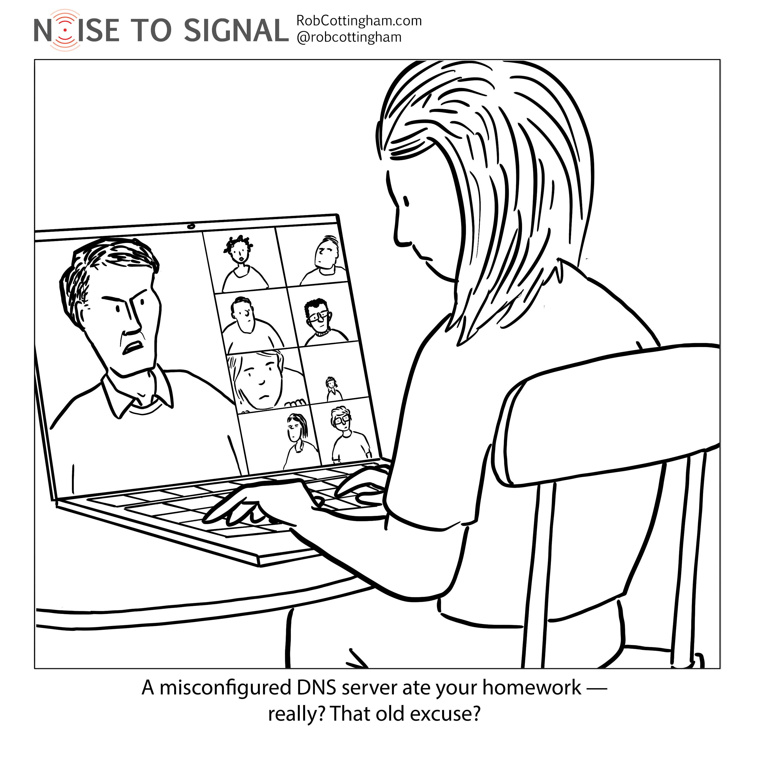 (teacher on a laptop, speaking to a student via video) A misconfigured DNS server ate your homework — really? That old excuse?