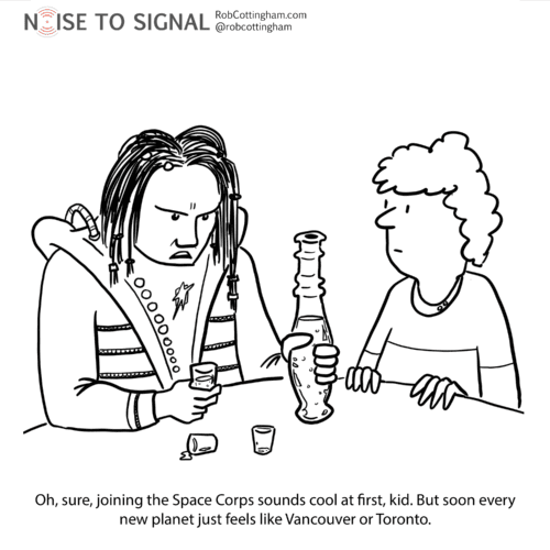 Cartoon: A person with beaded hair in an other-worldly costume, drinking heavily, says to another person, "Oh, sure, joining the Space Corps sounds cool at first, kid. But soon every new planet just feels like Vancouver or Toronto."