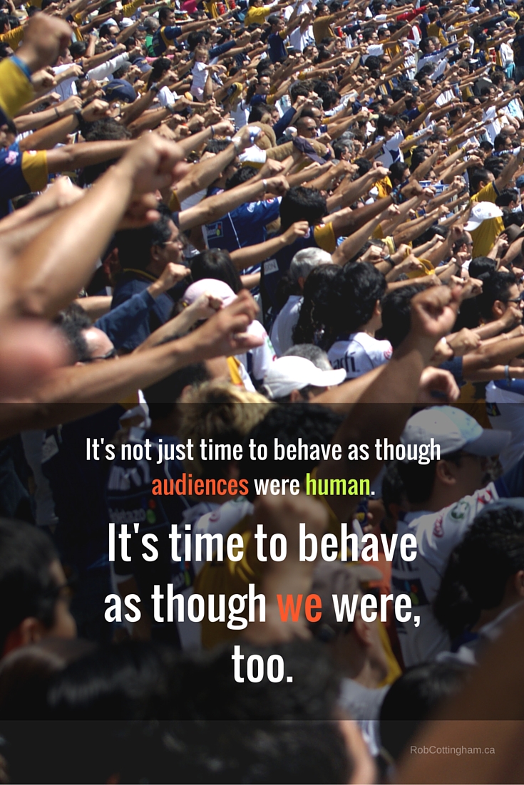It's not just time to behave as though audiences were human.